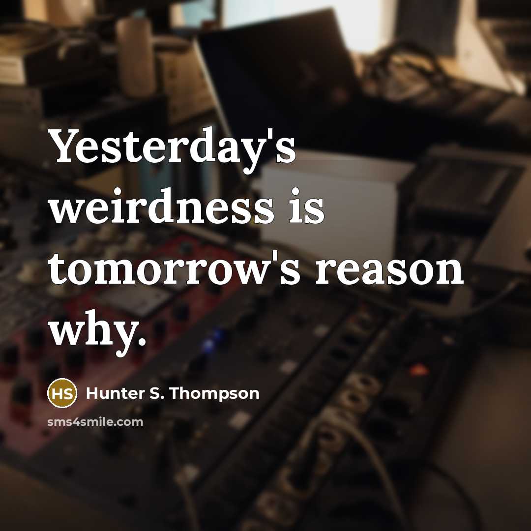 “Yesterday's weirdness is tomorrow's reason why.” quote by Hunter S. Thompson