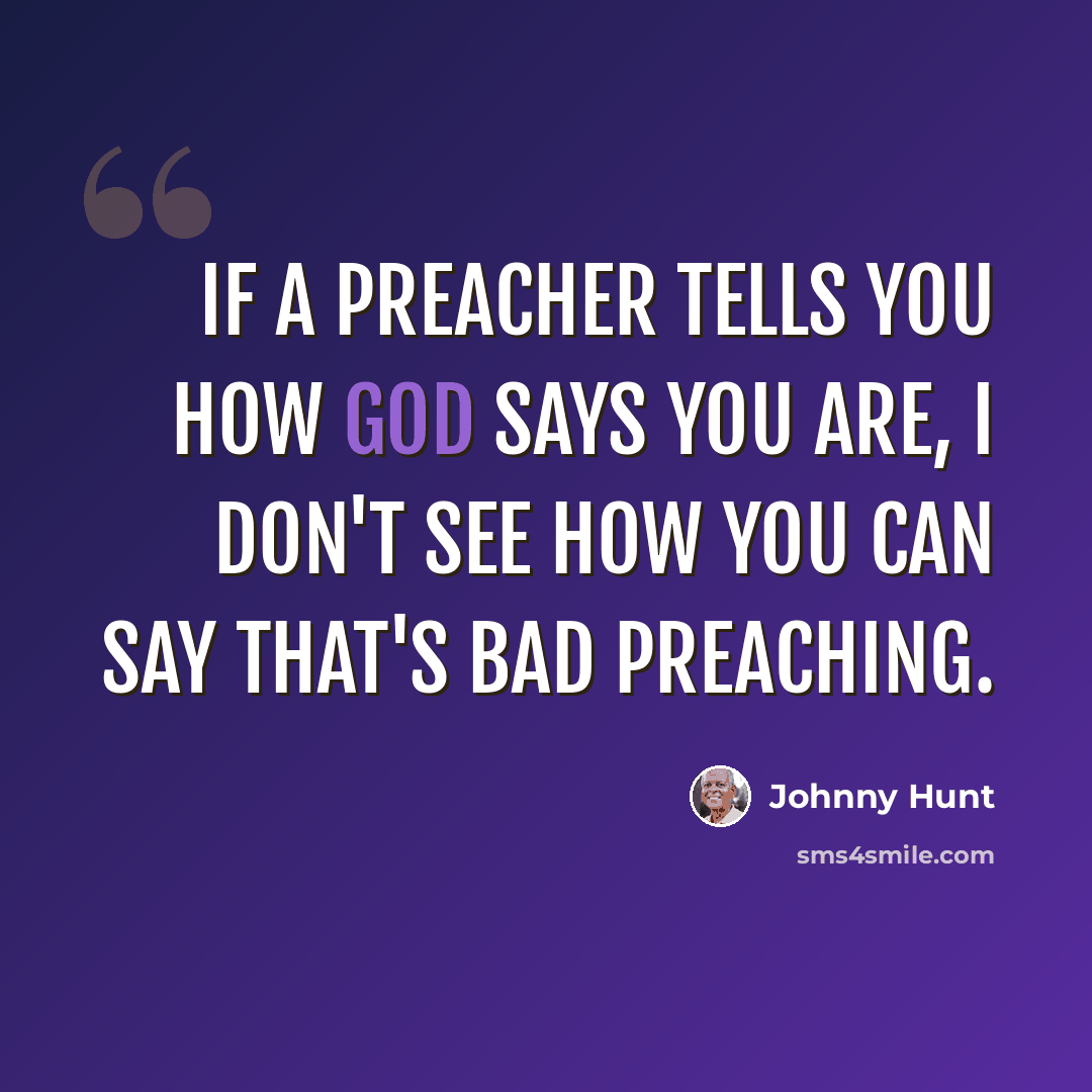 “If a preacher tells you how God says you are, I don't see how you can say that's bad preaching.” quote by Johnny Hunt