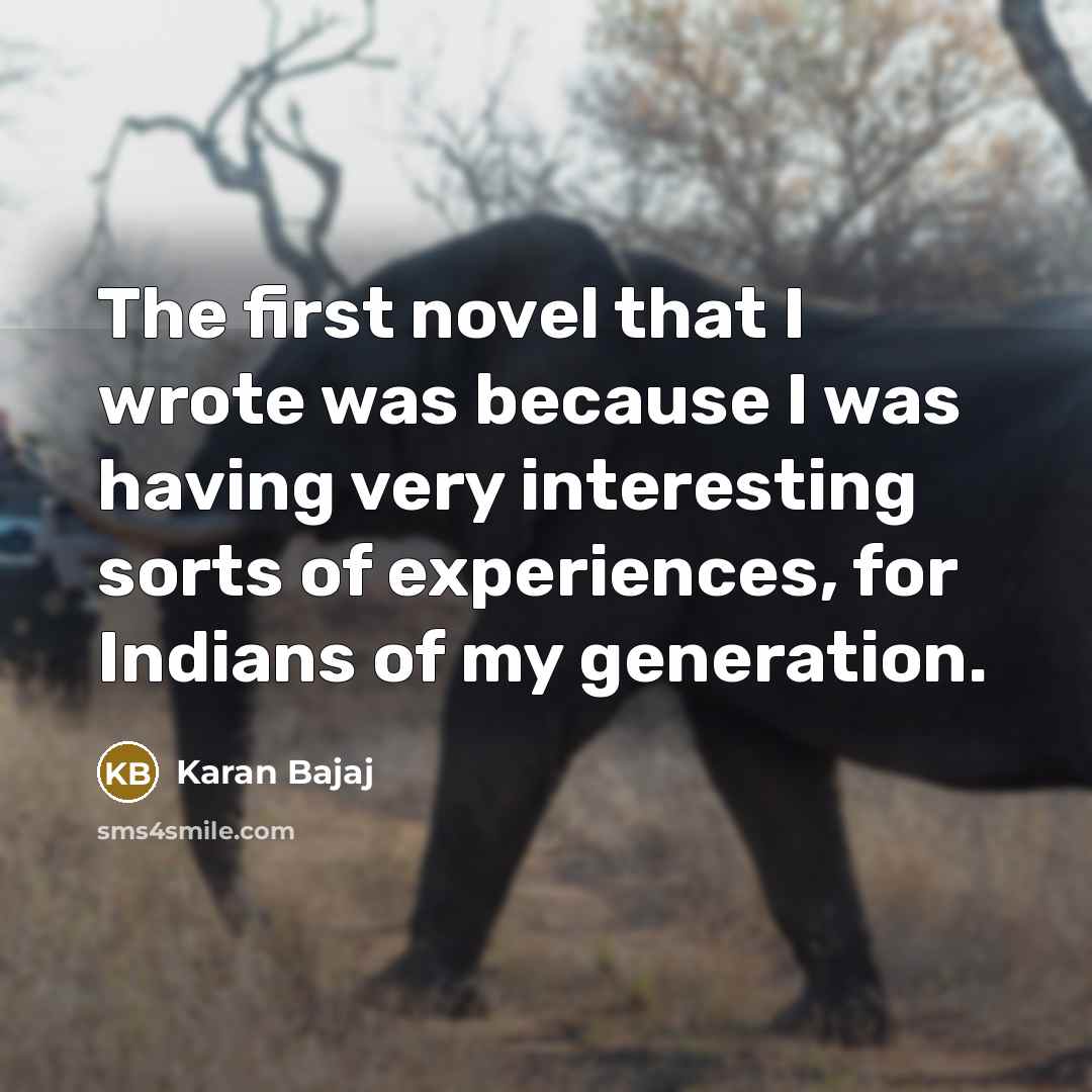 “The first novel that I wrote was because I was having very interesting sorts of experiences, for Indians of my generation.” quote by Karan Bajaj