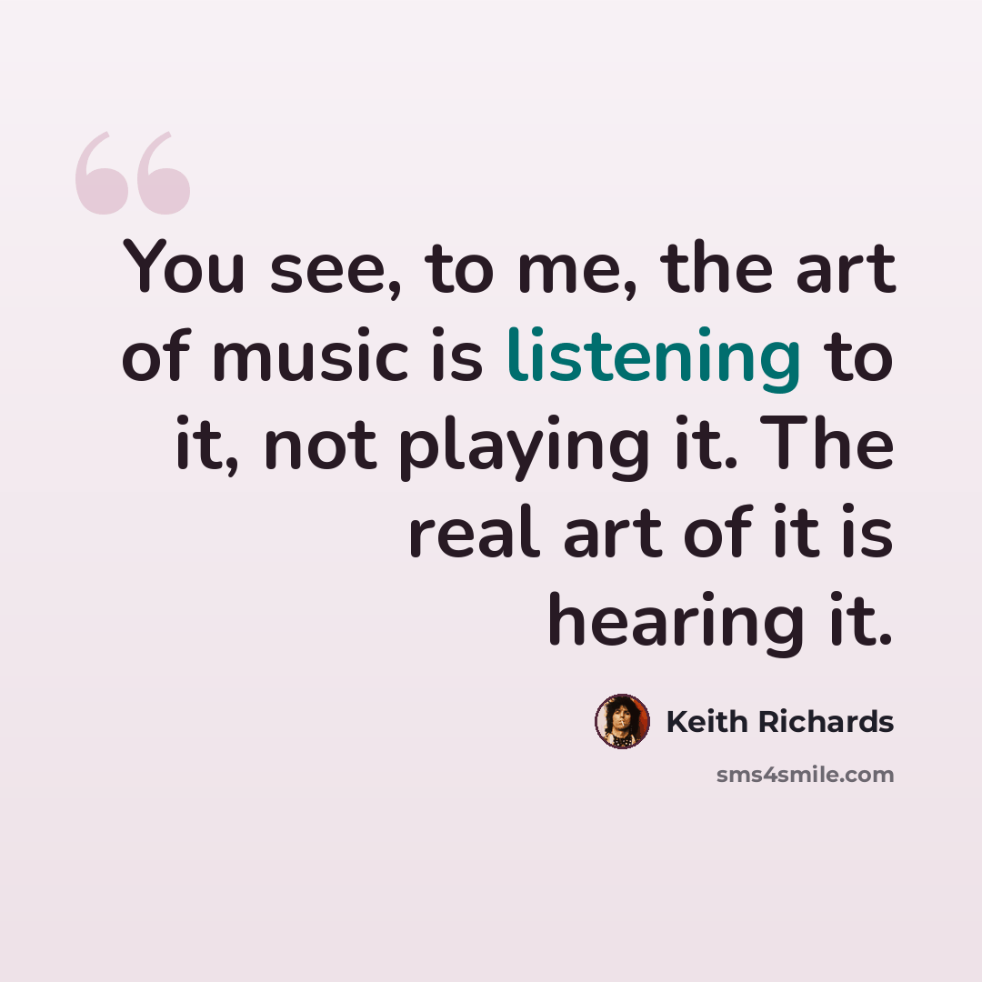 “You see, to me, the art of music is listening to it, not playing it. The real art of it is hearing it.” quote by Keith Richards