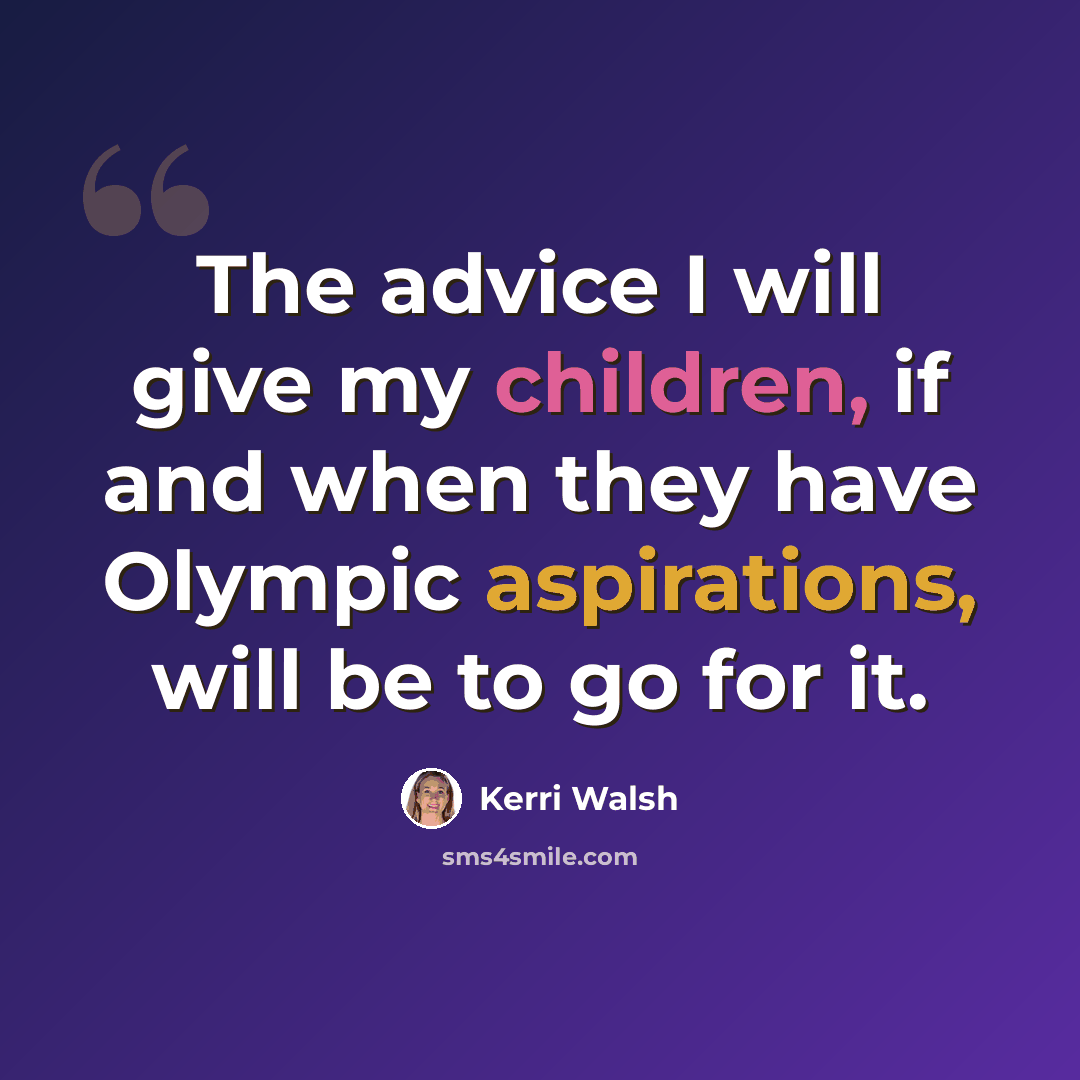 “The advice I will give my children, if and when they have Olympic aspirations, will be to go for it.” quote by Kerri Walsh