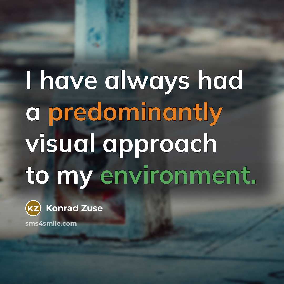 “I have always had a predominantly visual approach to my environment.” quote by Konrad Zuse