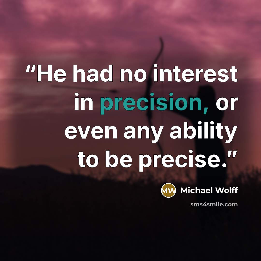 “He had no interest in precision, or even any ability to be precise.” quote by Michael Wolff