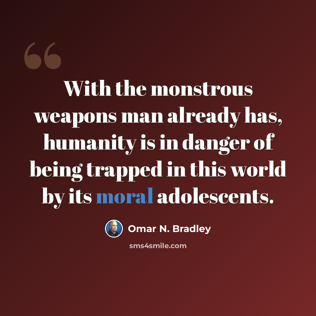 “With the monstrous weapons man already has, humanity is in danger of being trapped in this world by its moral adolescents.” quote by Omar N. Bradley