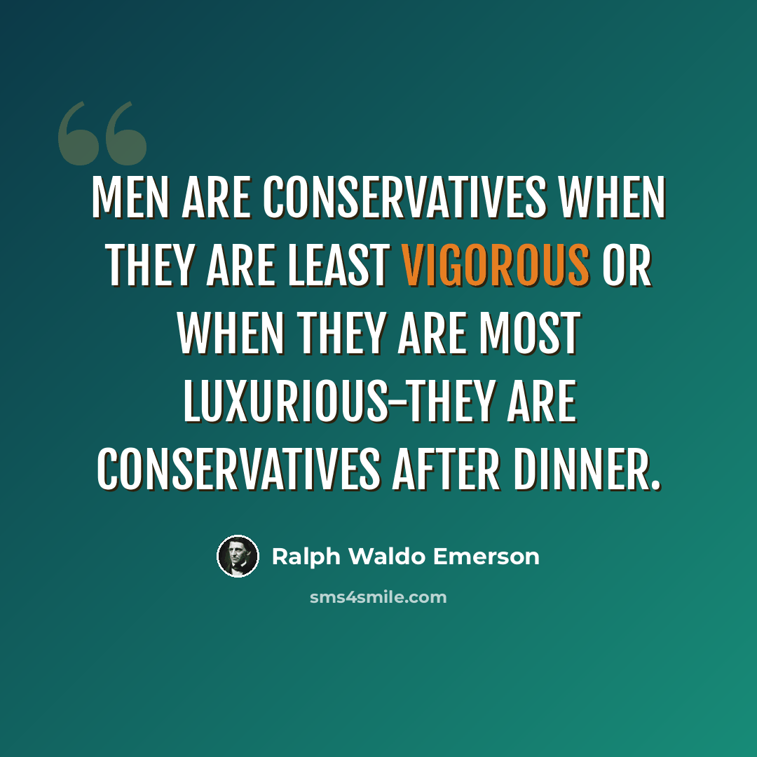 “Men are conservatives when they are least vigorous or when they are most luxurious-they are conservatives after dinner.” quote by Ralph Waldo Emerson