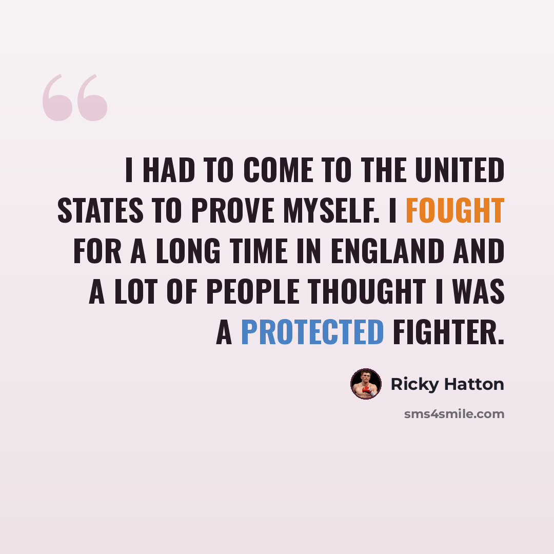 “I had to come to the United States to prove myself. I fought for a long time in England and a lot of people thought I was a protected fighter.” quote by Ricky Hatton
