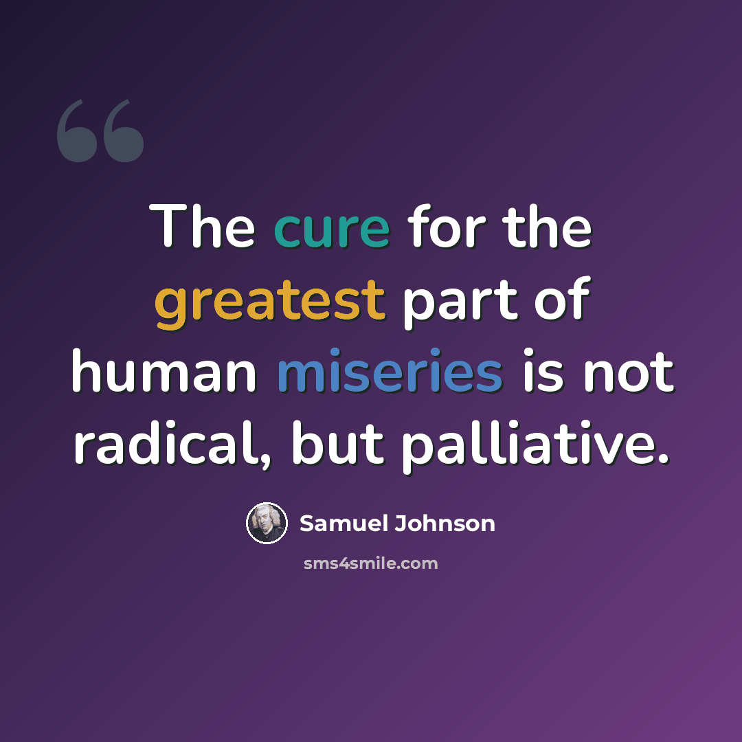 “The cure for the greatest part of human miseries is not radical, but palliative.” quote by Samuel Johnson