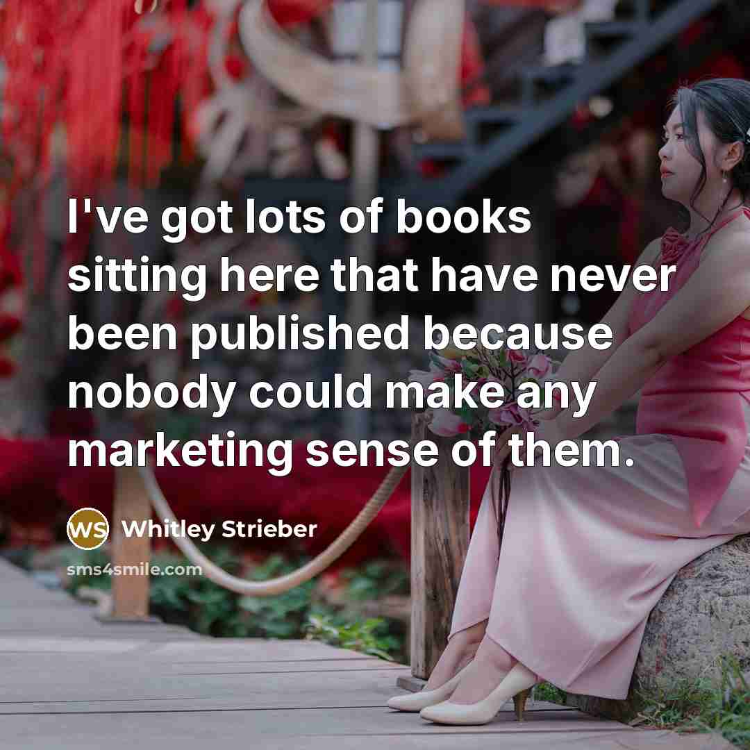 “I've got lots of books sitting here that have never been published because nobody could make any marketing sense of them.” quote by Whitley Strieber