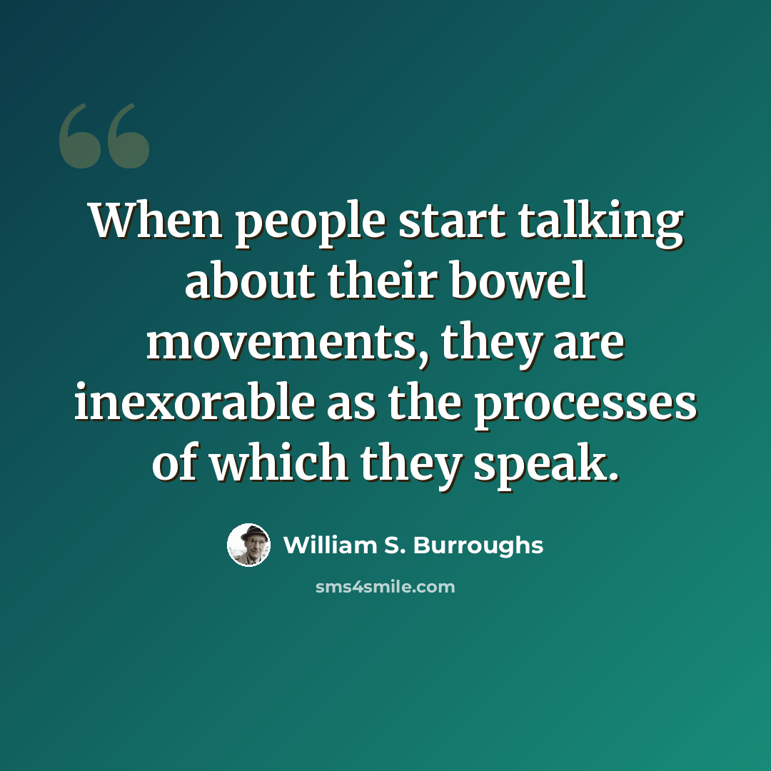 “When people start talking about their bowel movements, they are inexorable as the processes of which they speak.” quote by William S. Burroughs