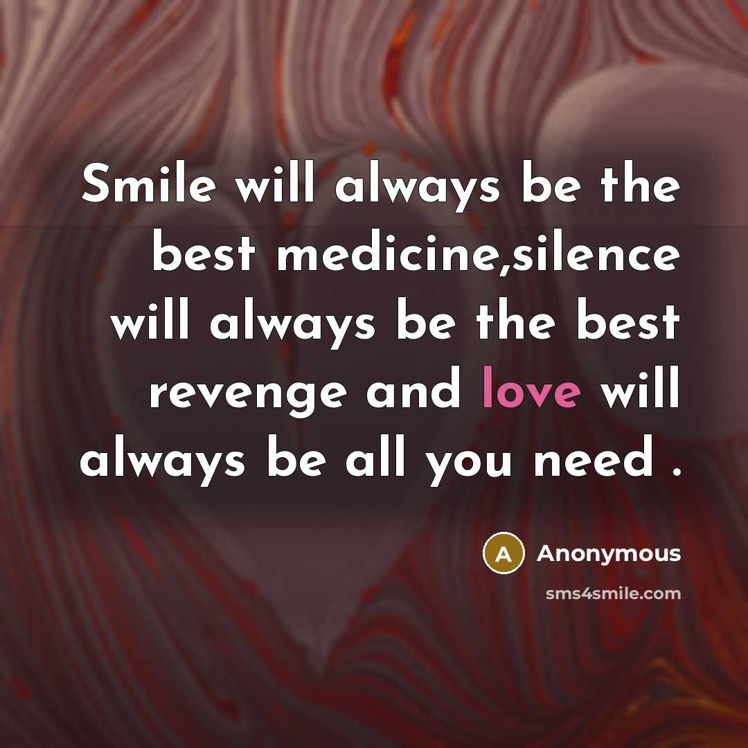 “Smile will always be the best medicine,silence will always be the best revenge and love will always be all you need .” quote by Anonymous