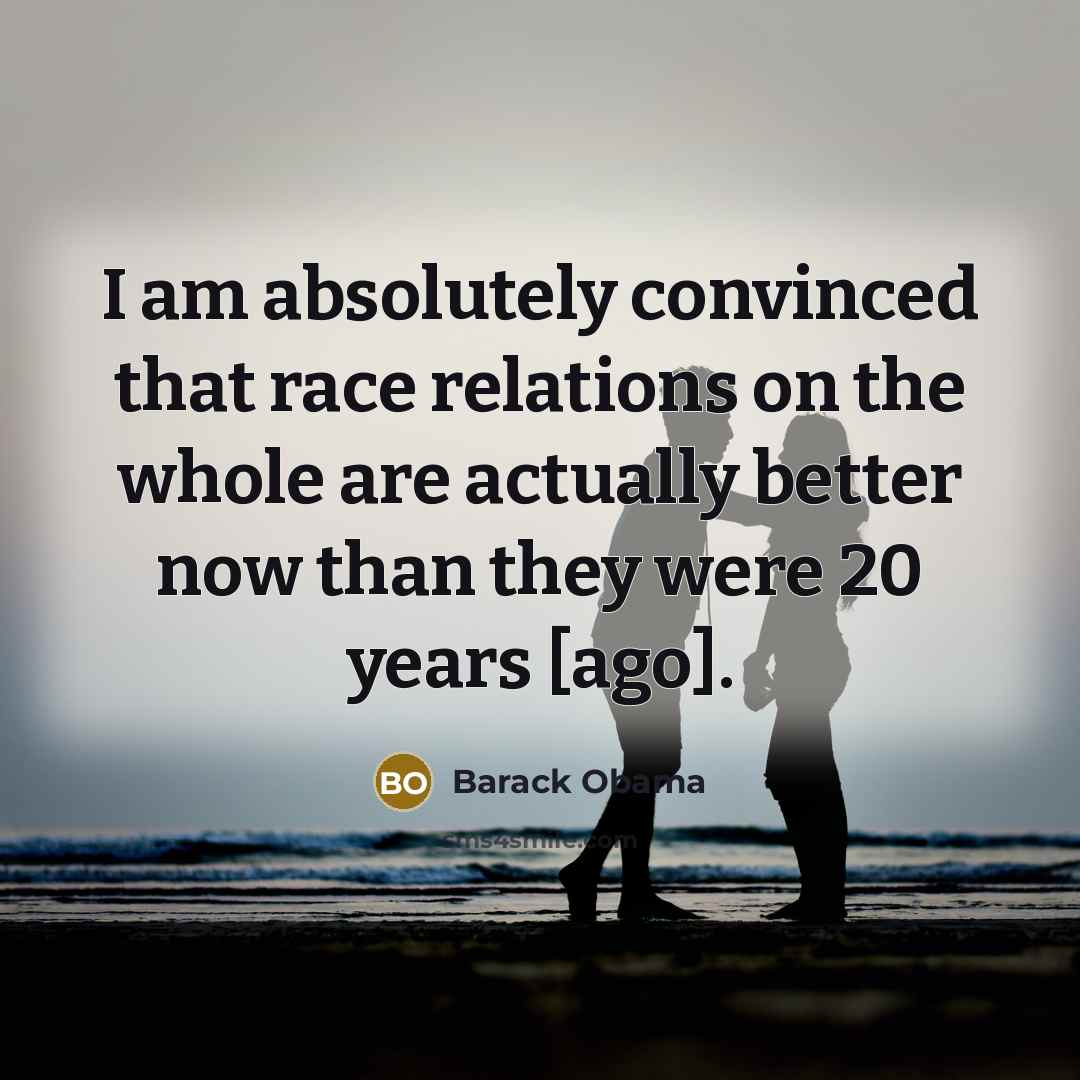 “I am absolutely convinced that race relations on the whole are actually better now than they were 20 years [ago].” quote by Barack Obama