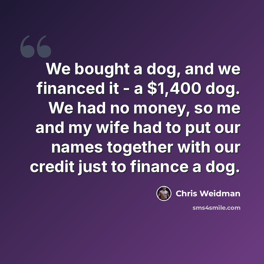“We bought a dog, and we financed it - a $1,400 dog. We had no money, so me and my wife had to put our names together with our credit just to finance a dog.” quote by Chris Weidman