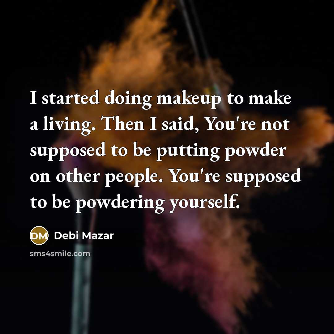 “I started doing makeup to make a living. Then I said, You're not supposed to be putting powder on other people. You're supposed to be powdering yourself.” quote by Debi Mazar