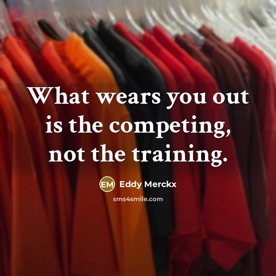 “What wears you out is the competing, not the training.” quote by Eddy Merckx