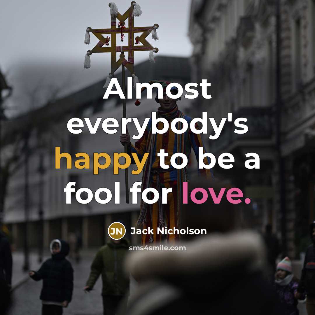 “Almost everybody's happy to be a fool for love.” quote by Jack Nicholson