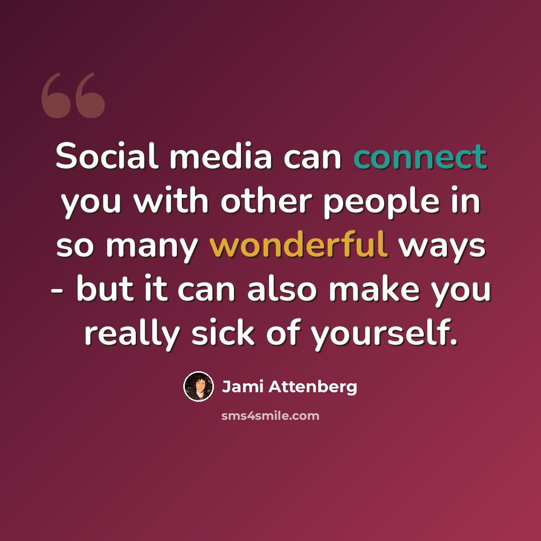 “Social media can connect you with other people in so many wonderful ways - but it can also make you really sick of yourself.” quote by Jami Attenberg