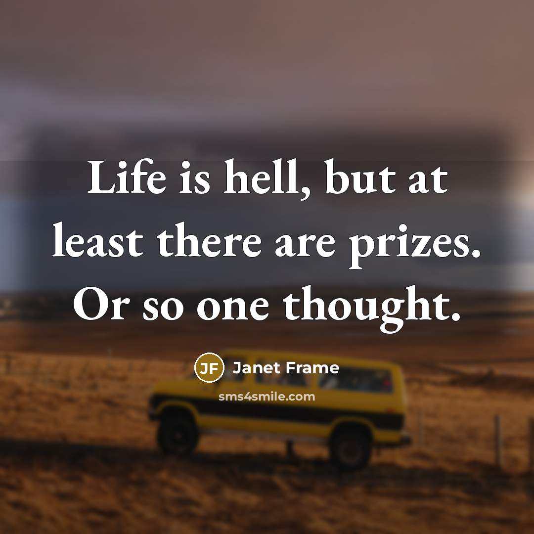 “Life is hell, but at least there are prizes. Or so one thought.” quote by Janet Frame