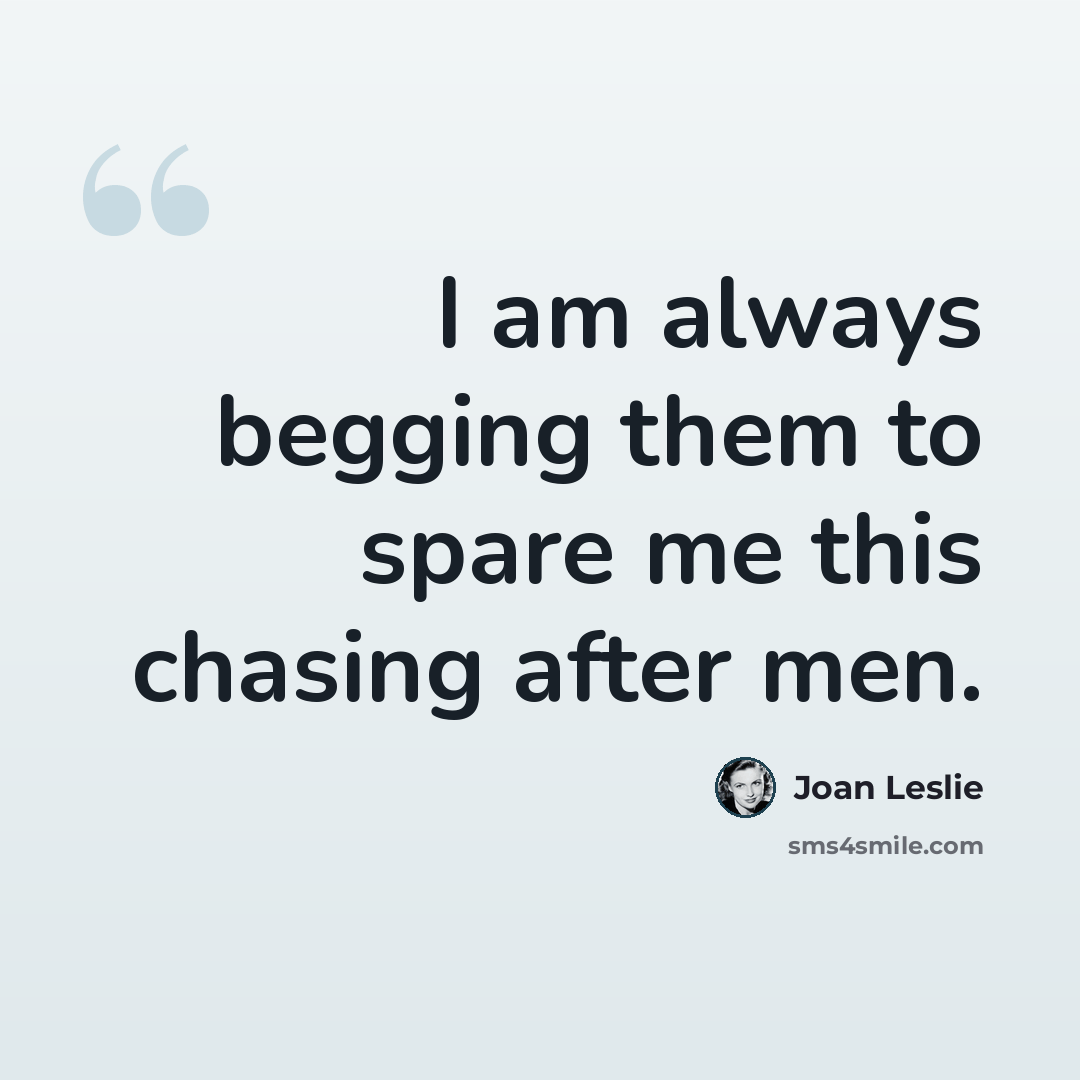 “I am always begging them to spare me this chasing after men.” quote by Joan Leslie