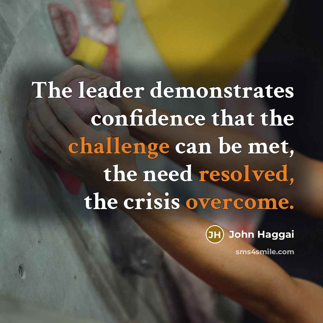 “The leader demonstrates confidence that the challenge can be met, the need resolved, the crisis overcome.” quote by John Haggai
