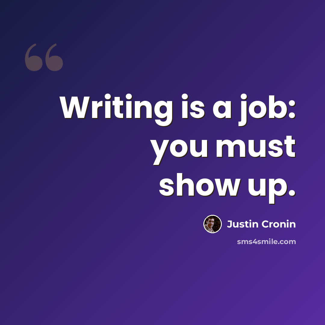 “Writing is a job: you must show up.” quote by Justin Cronin