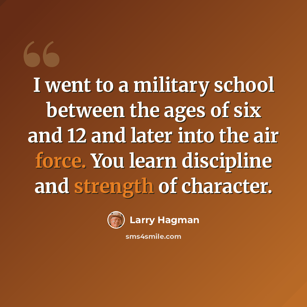 “I went to a military school between the ages of six and 12 and later into the air force. You learn discipline and strength of character.” quote by Larry Hagman