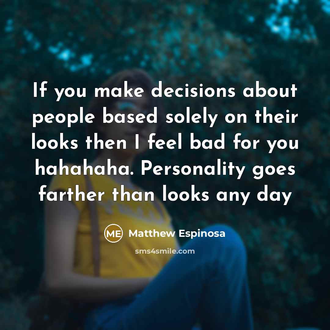 “If you make decisions about people based solely on their looks then I feel bad for you hahahaha. Personality goes farther than looks any day” quote by Matthew Espinosa