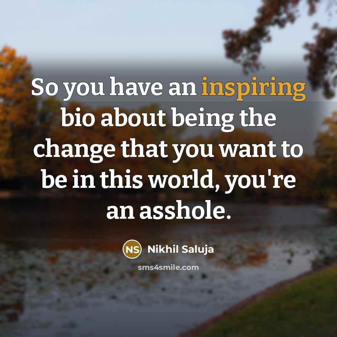 “So you have an inspiring bio about being the change that you want to be in this world, you're an asshole.” quote by Nikhil Saluja