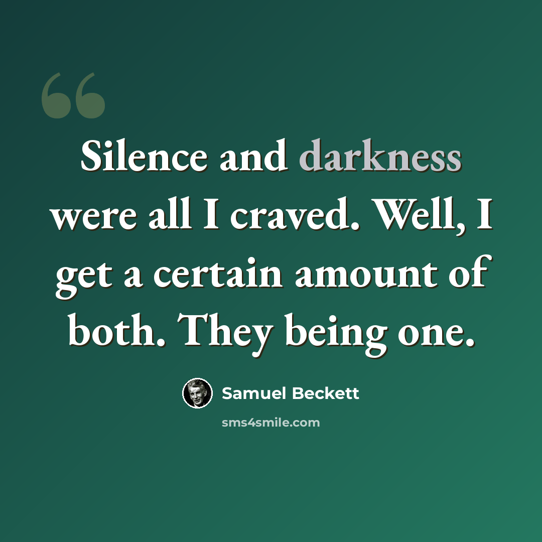 “Silence and darkness were all I craved. Well, I get a certain amount of both. They being one.” quote by Samuel Beckett