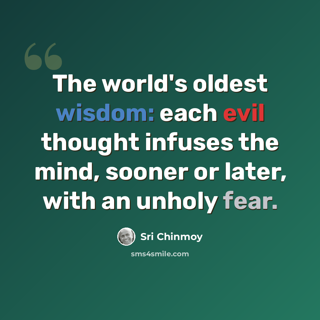 “The world's oldest wisdom: each evil thought infuses the mind, sooner or later, with an unholy fear.” quote by Sri Chinmoy