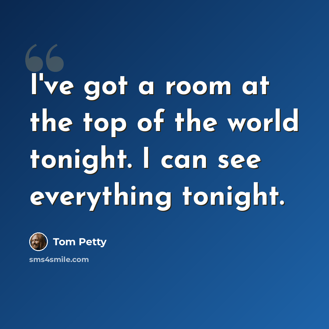 “I've got a room at the top of the world tonight. I can see everything tonight.” quote by Tom Petty