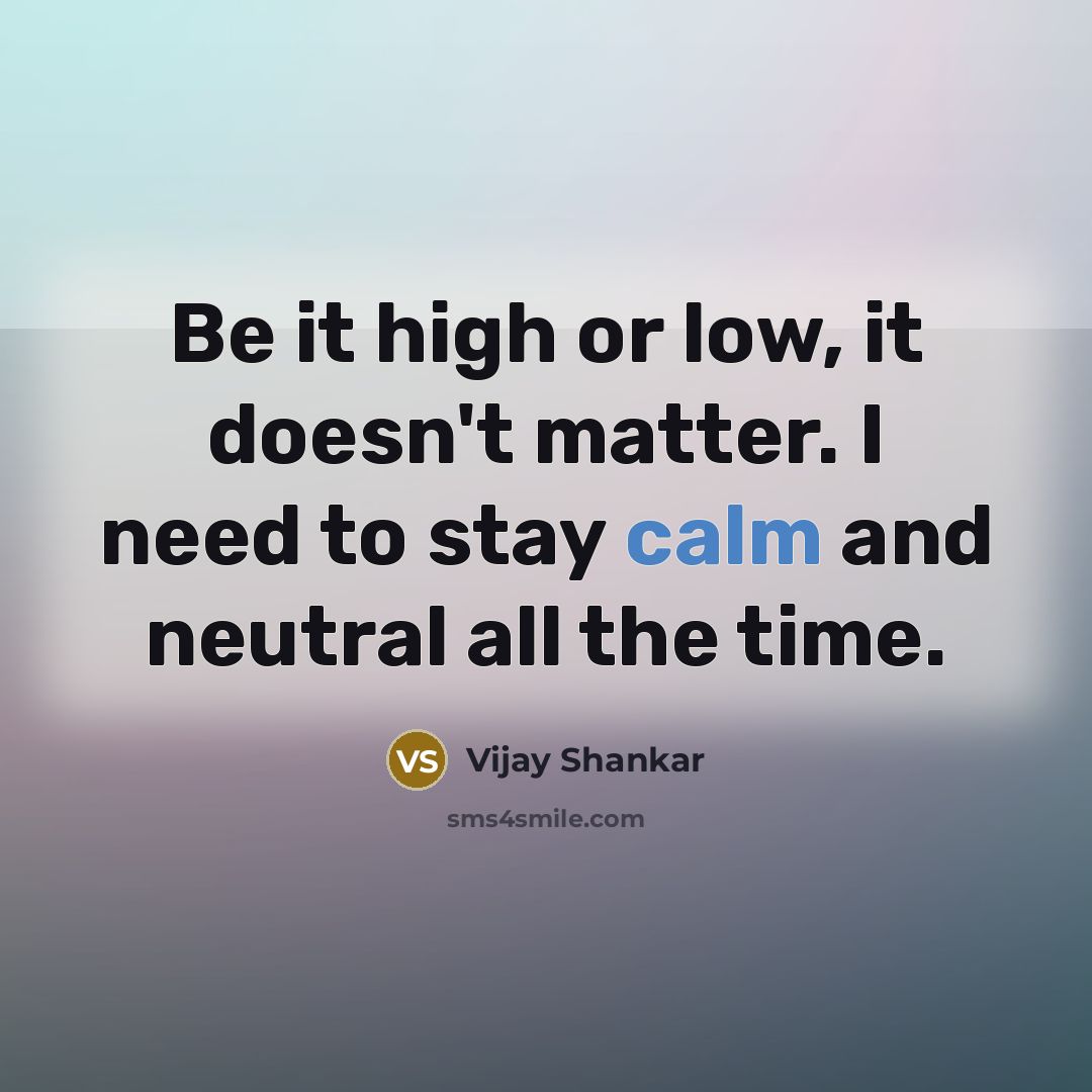 “Be it high or low, it doesn't matter. I need to stay calm and neutral all the time.” quote by Vijay Shankar