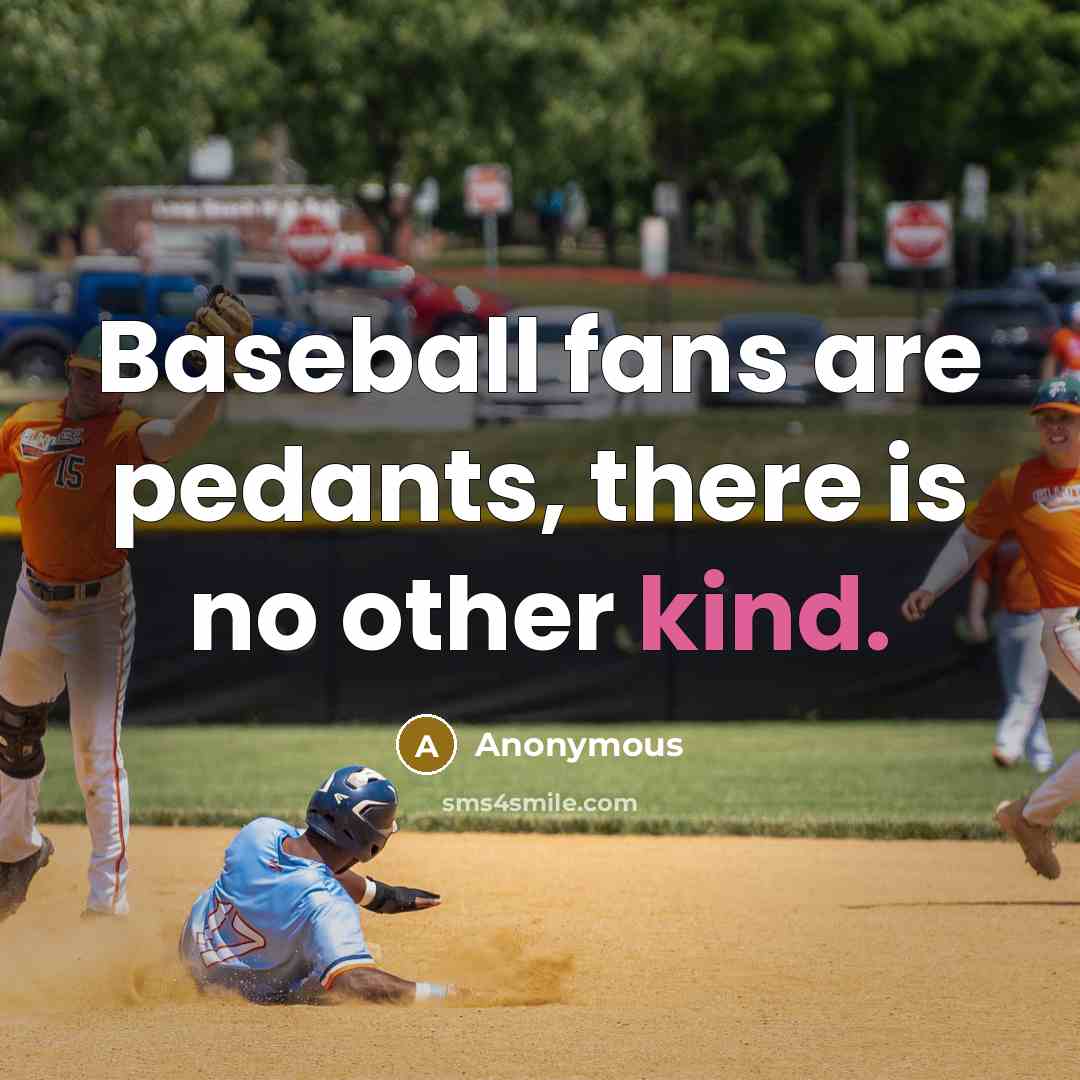 “Baseball fans are pedants, there is no other kind.” quote by Anonymous