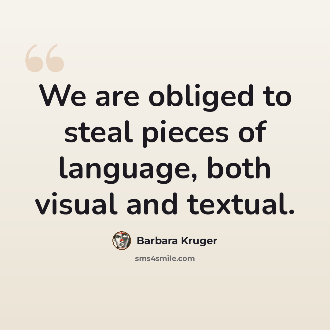 “We are obliged to steal pieces of language, both visual and textual.” quote by Barbara Kruger