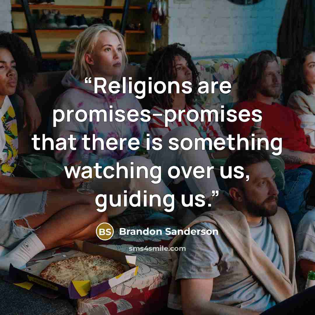 “Religions are promises--promises that there is something watching over us, guiding us.” quote by Brandon Sanderson