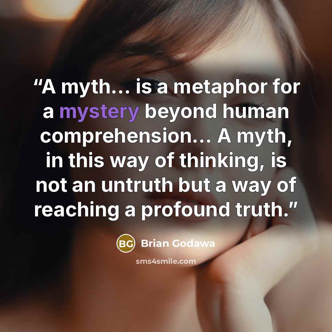 “A myth... is a metaphor for a mystery beyond human comprehension... A myth, in this way of thinking, is not an untruth but a way of reaching a profound truth.” quote by Brian Godawa