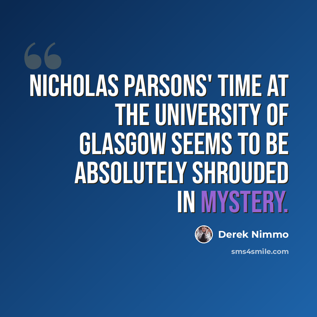 “Nicholas Parsons' time at the University of Glasgow seems to be absolutely shrouded in mystery.” quote by Derek Nimmo