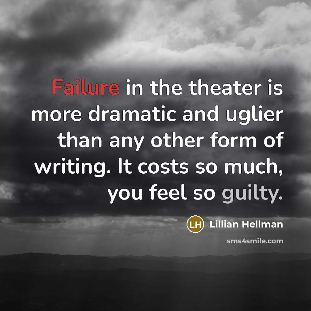 “Failure in the theater is more dramatic and uglier than any other form of writing. It costs so much, you feel so guilty.” quote by Lillian Hellman