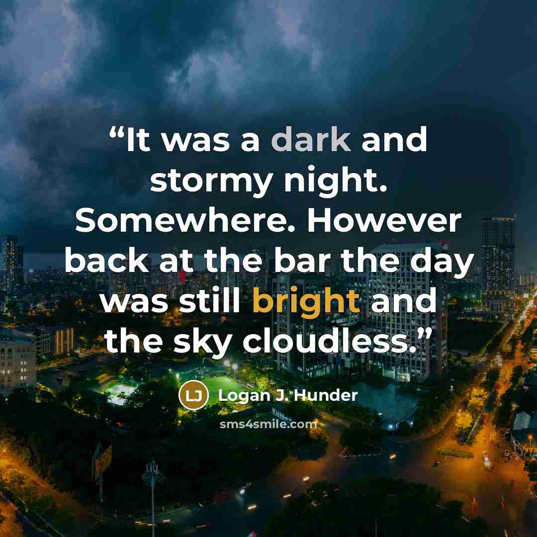 “It was a dark and stormy night. Somewhere. However back at the bar the day was still bright and the sky cloudless.” quote by Logan J. Hunder