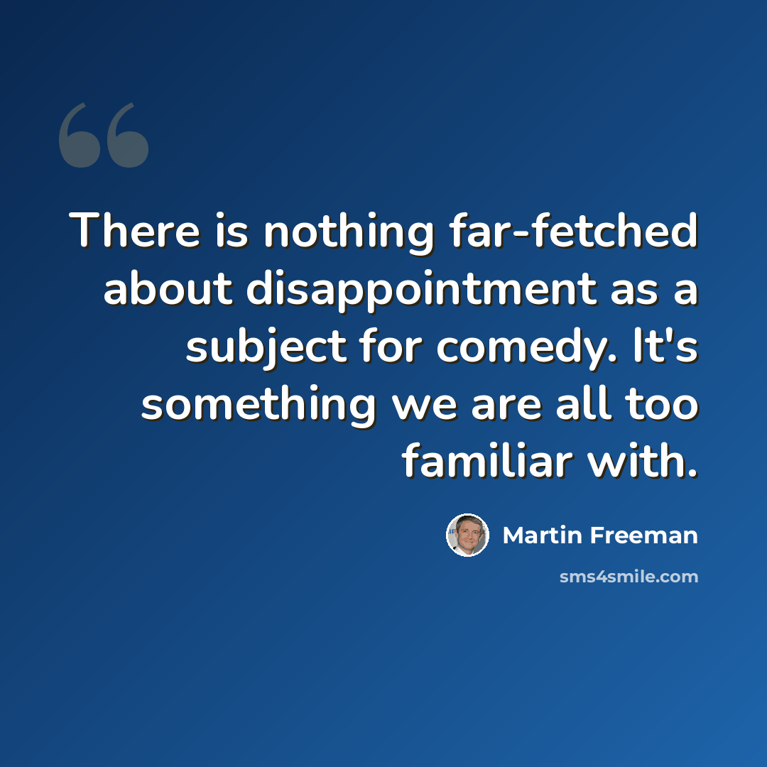 “There is nothing far-fetched about disappointment as a subject for comedy. It's something we are all too familiar with.” quote by Martin Freeman