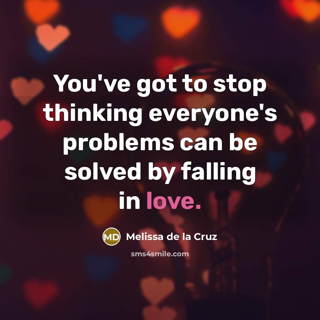 “You've got to stop thinking everyone's problems can be solved by falling in love.” quote by Melissa de la Cruz