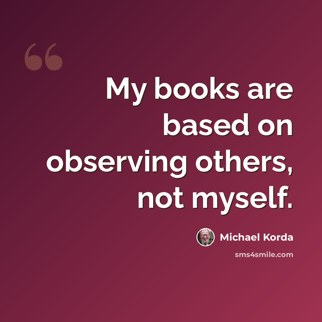 “My books are based on observing others, not myself.” quote by Michael Korda