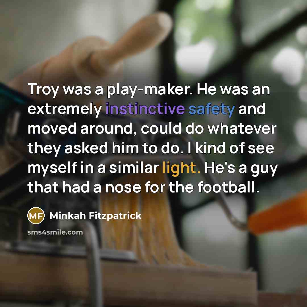 “Troy was a play-maker. He was an extremely instinctive safety and moved around, could do whatever they asked him to do. I kind of see myself in a similar light. He's a guy that had a nose for the football.” quote by Minkah Fitzpatrick