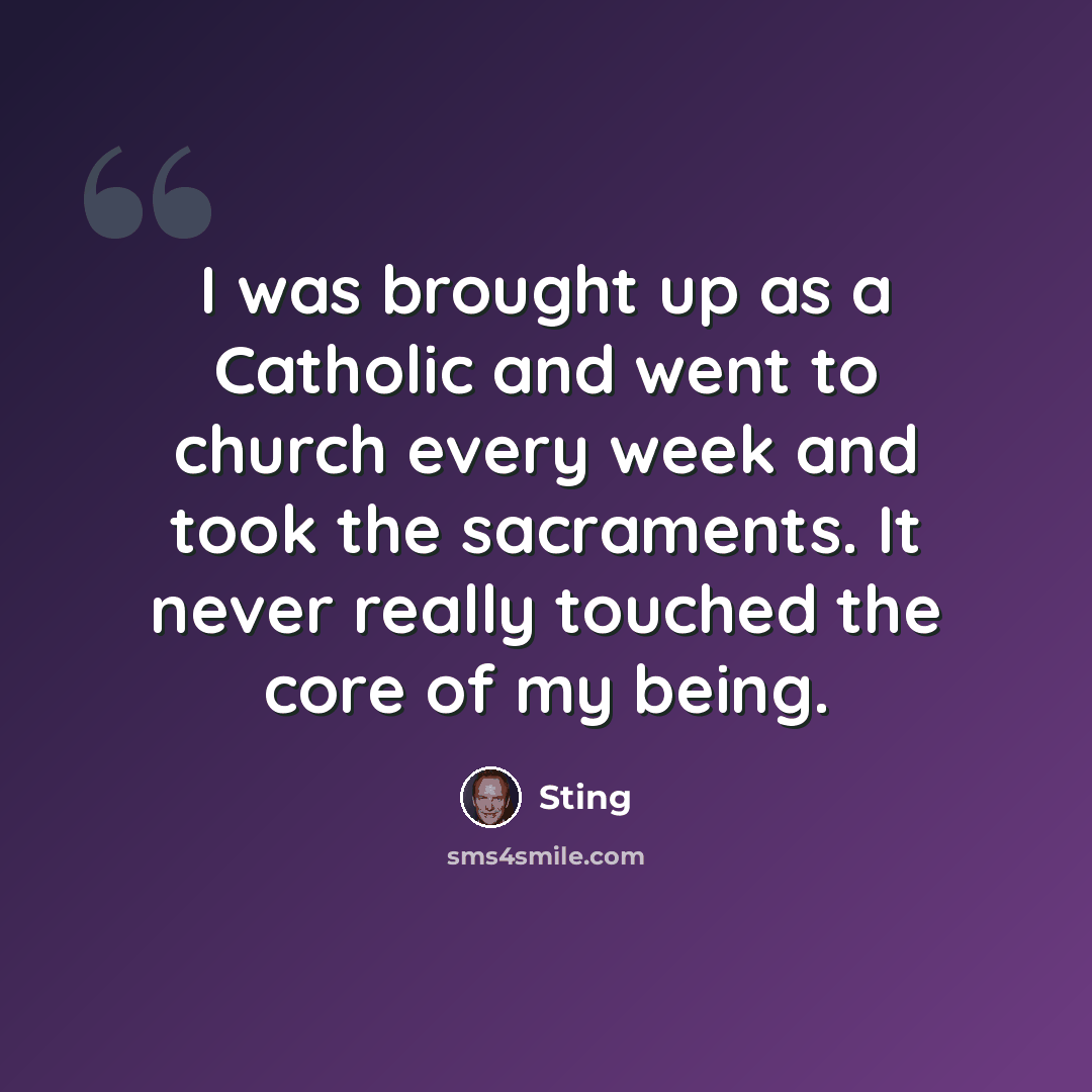 “I was brought up as a Catholic and went to church every week and took the sacraments. It never really touched the core of my being.” quote by Sting