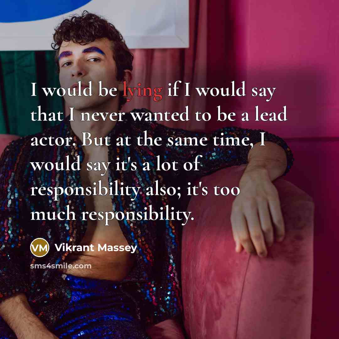 “I would be lying if I would say that I never wanted to be a lead actor. But at the same time, I would say it's a lot of responsibility also; it's too much responsibility.” quote by Vikrant Massey