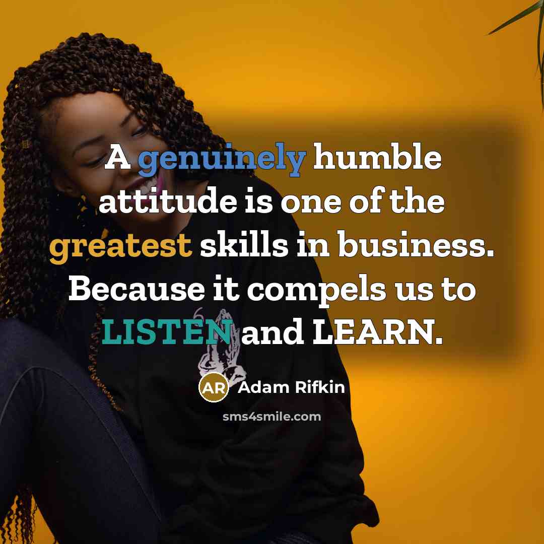 “A genuinely humble attitude is one of the greatest skills in business. Because it compels us to LISTEN and LEARN.” quote by Adam Rifkin
