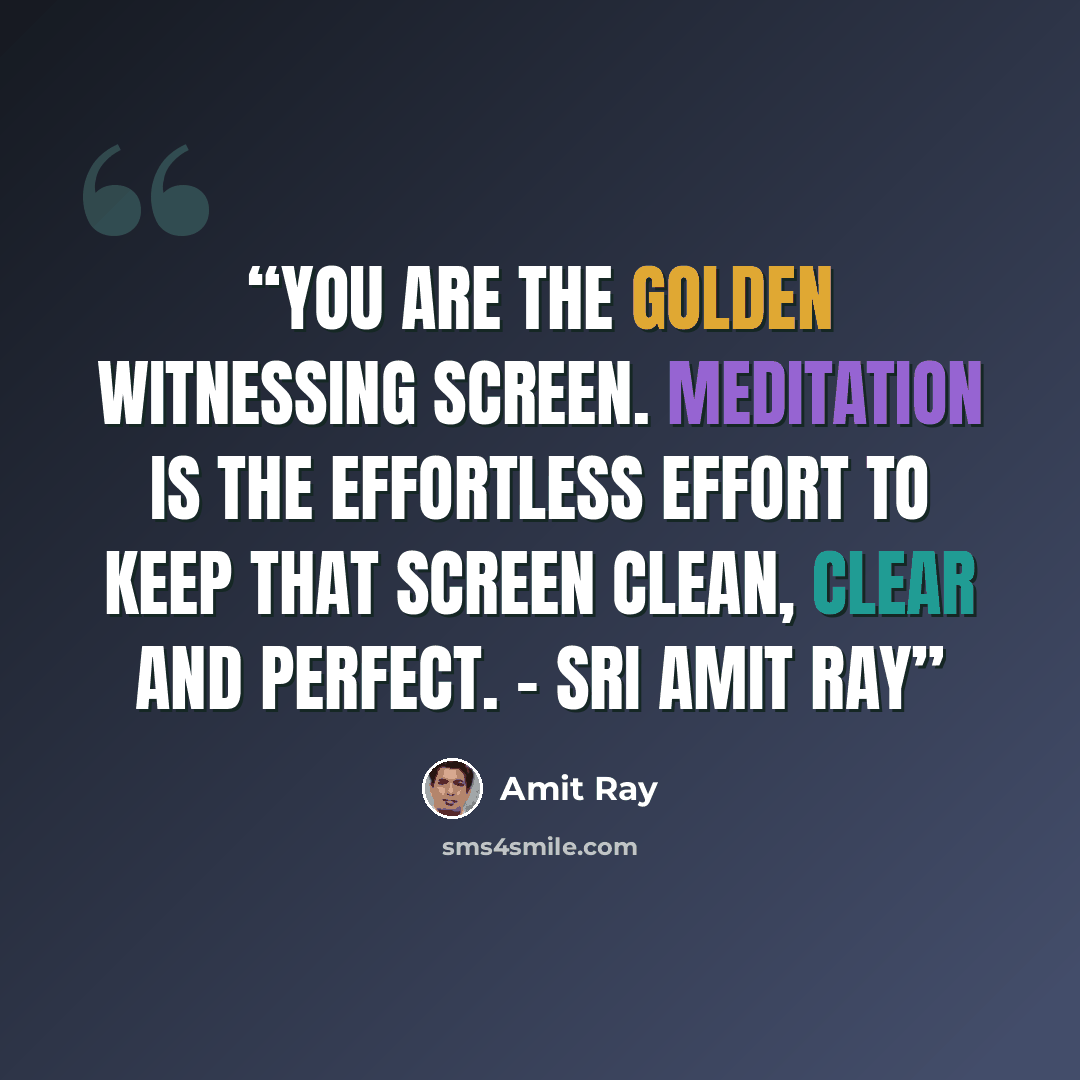 “You are the Golden Witnessing Screen. Meditation is the effortless effort to keep that screen clean, clear and perfect. - Sri Amit Ray” quote by Amit Ray