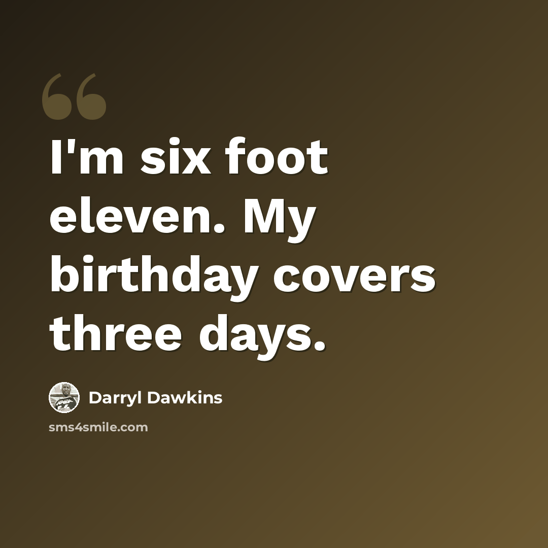 “I'm six foot eleven. My birthday covers three days.” quote by Darryl Dawkins
