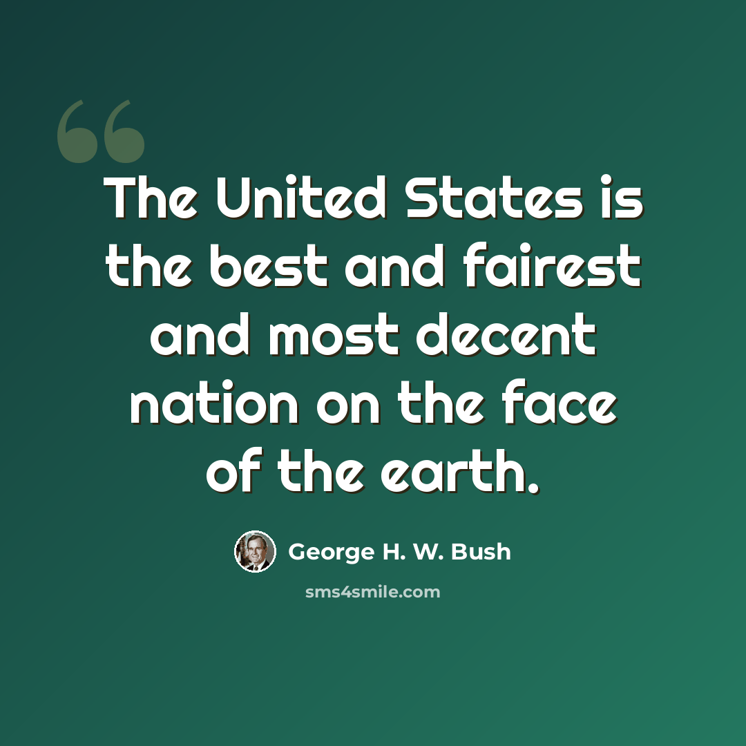 “The United States is the best and fairest and most decent nation on the face of the earth.” quote by George H. W. Bush