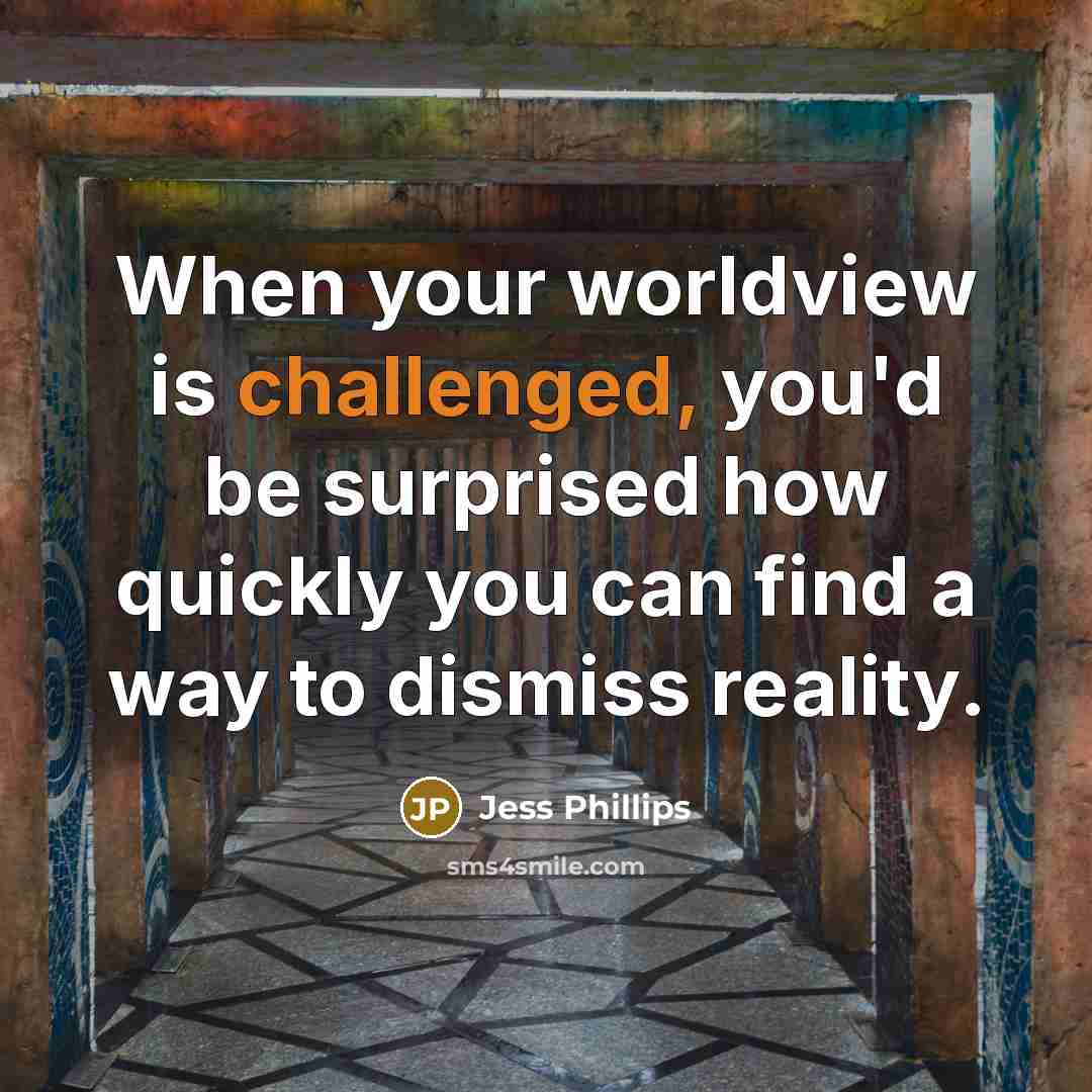 “When your worldview is challenged, you'd be surprised how quickly you can find a way to dismiss reality.” quote by Jess Phillips