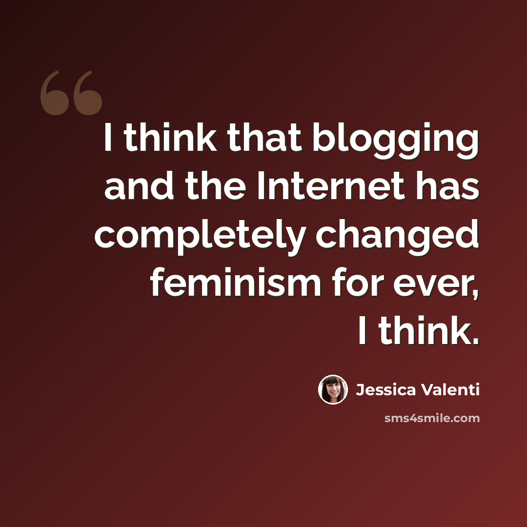“I think that blogging and the Internet has completely changed feminism for ever, I think.” quote by Jessica Valenti